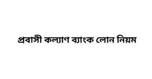 প্রবাসী কল্যাণ ব্যাংক লোন নিয়ম